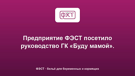 Предприятие ФЭСТ посетило руководство ГК «Буду мамой».