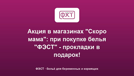 Акция в магазинах "Скоро мама": при покупке белья "ФЭСТ" - прокладки в подарок!