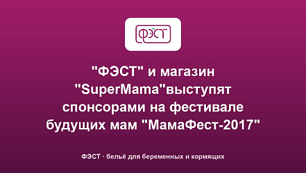 "ФЭСТ" и магазин "SuperMama"выступят спонсорами на фестивале будущих мам "МамаФест-2017"